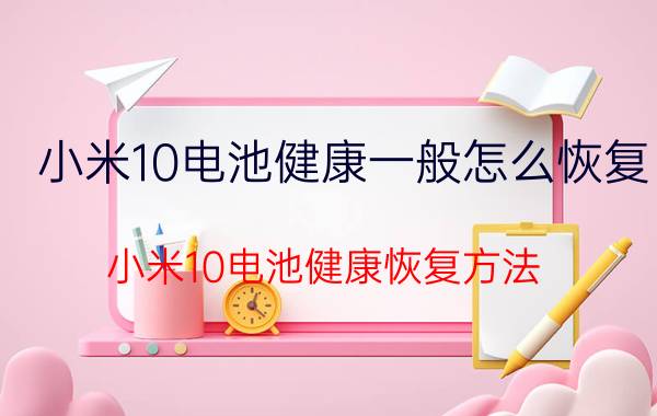 小米10电池健康一般怎么恢复 小米10电池健康恢复方法